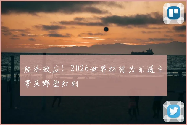 经济效应！2026世界杯将为东道主带来哪些红利