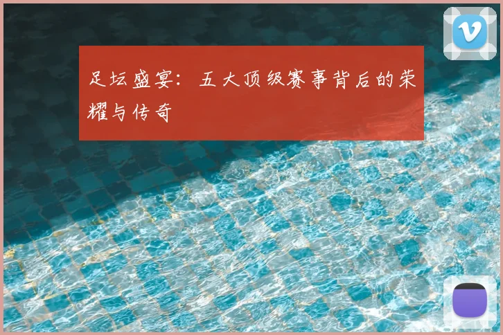 足坛盛宴：五大顶级赛事背后的荣耀与传奇