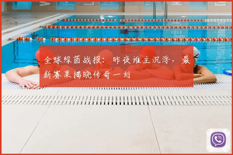 全球绿茵战报：昨夜谁主沉浮，最新赛果揭晓传奇一刻