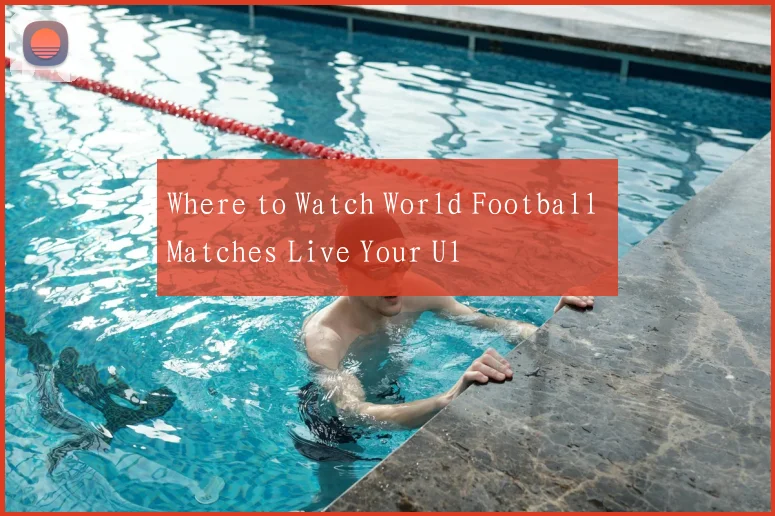 Where to Watch World Football Matches Live Your Ul