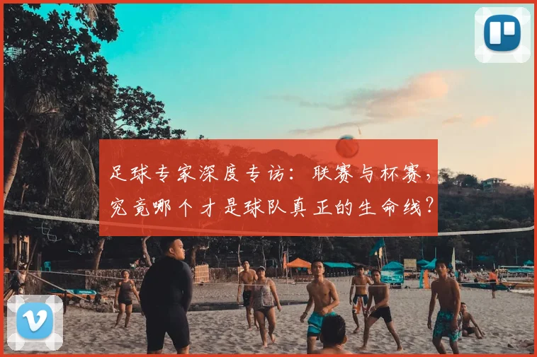 足球专家深度专访：联赛与杯赛，究竟哪个才是球队真正的生命线？
