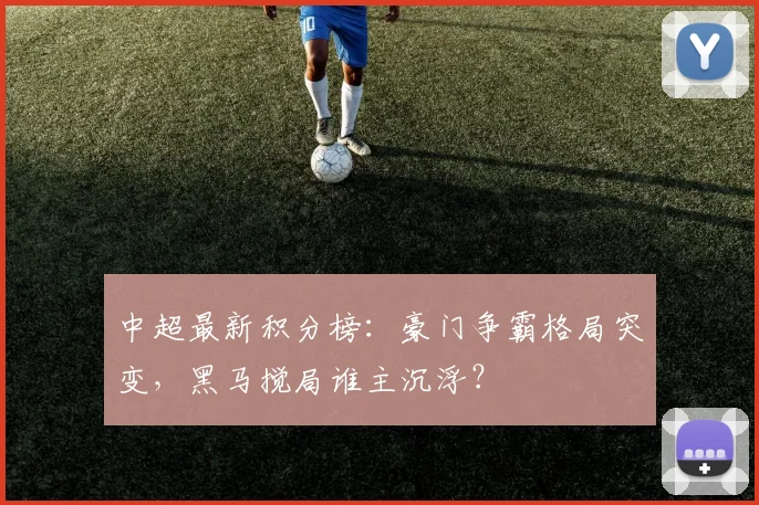 中超最新积分榜:豪门争霸格局突变,黑马搅局谁主沉浮?