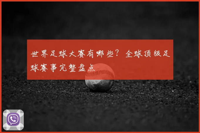 世界足球大赛有哪些？全球顶级足球赛事完整盘点
