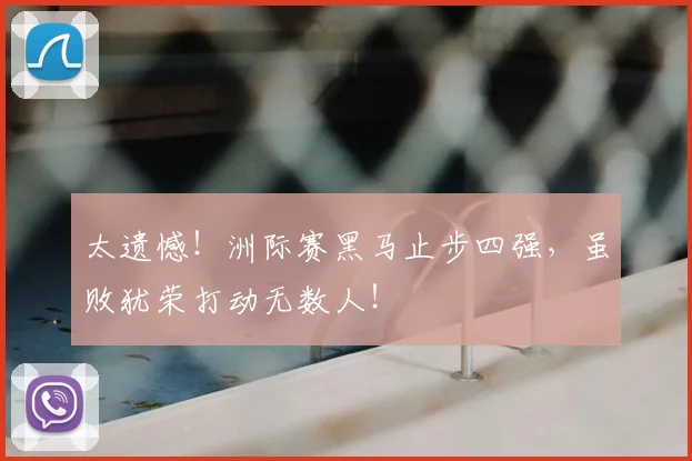 太遗憾！洲际赛黑马止步四强，虽败犹荣打动无数人！