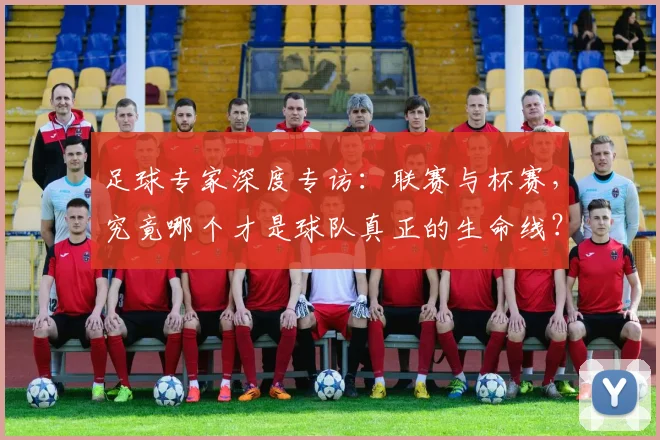 足球专家深度专访:联赛与杯赛,究竟哪个才是球队真正的生命线?
