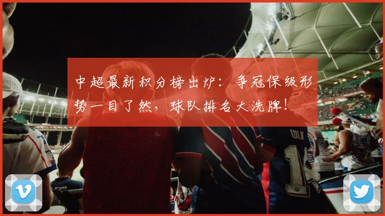 中超最新积分榜出炉：争冠保级形势一目了然，球队排名大洗牌！