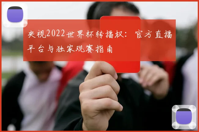 央视2022世界杯转播权：官方直播平台与独家观赛指南